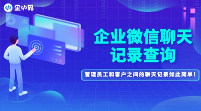 企业微信聊天记录查询方法详解，管理员工和客户之间的聊天记录如此简单！