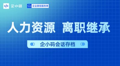 管理员工离职记录，用企小码会话存档系统保障企业权益