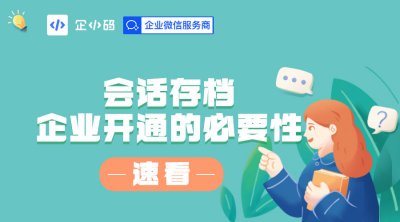 企小码会话内容存档，开通的原因讲解！