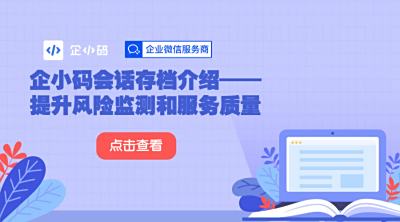 企小码会话存档介绍——提升风险监测和服务质量