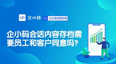 企小码会话内容存档需要员工和客户同意吗？