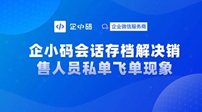 企小码会话存档解决销售人员私单飞单现象