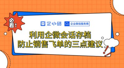利用企微会话存档防止销售飞单的三点建议