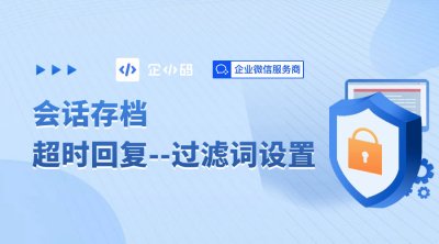 企小码会话存档超时回复功能：过滤词设置讲解