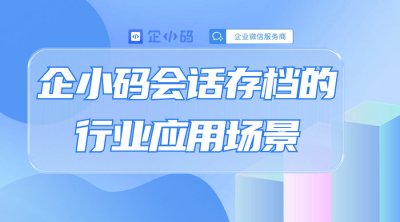 企小码会话存档的行业应用场景