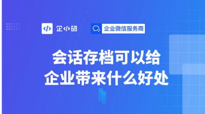 会话存档可以给企业带来什么好处