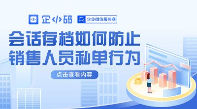 企小码会话存档如何防止销售人员私单行为