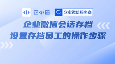企业微信会话存档设置存档员工的操作步骤
