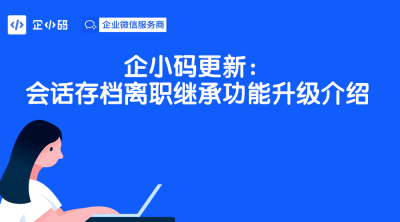 企小码更新：会话存档离职继承功能升级介绍