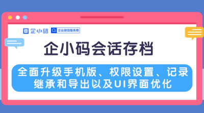 企小码会话存档全面升级手机版、权限设置、记录继承和导出以及UI界面优化