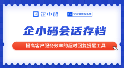 企小码会话存档：提高客户服务效率的超时回复提醒工具