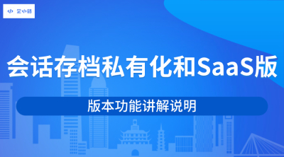 全网最全｜会话存档私有化和SaaS两个版本的功能讲解