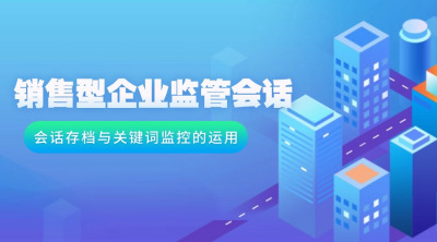 销售型企业监管会话策略：会话存档与关键词监控的运用