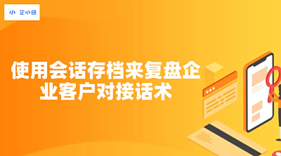使用会话存档来复盘企业客户对接话术